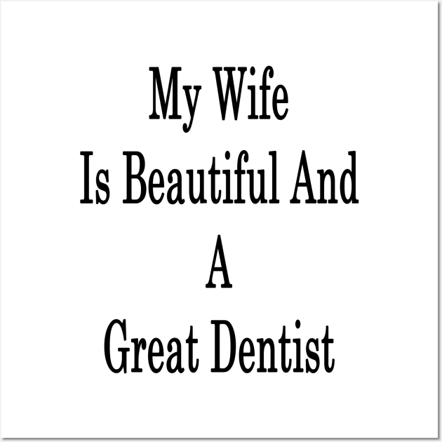 My Wife Is Beautiful And A Great Dentist Wall Art by supernova23